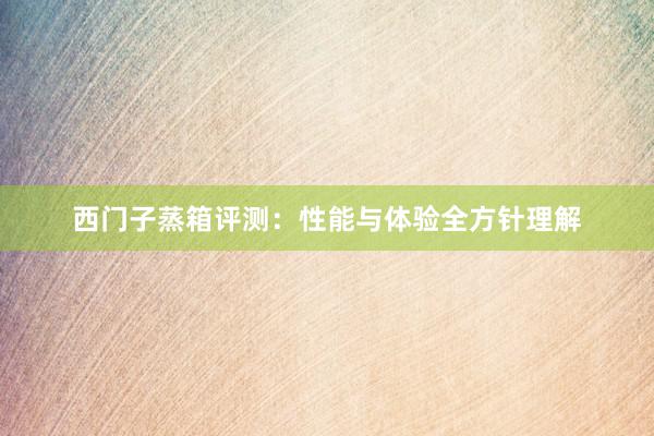 西门子蒸箱评测：性能与体验全方针理解