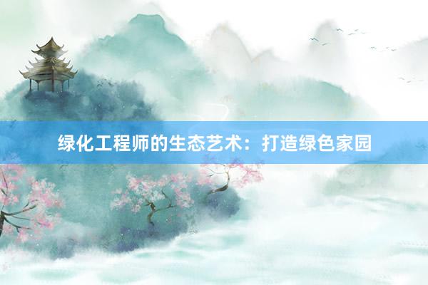 绿化工程师的生态艺术：打造绿色家园