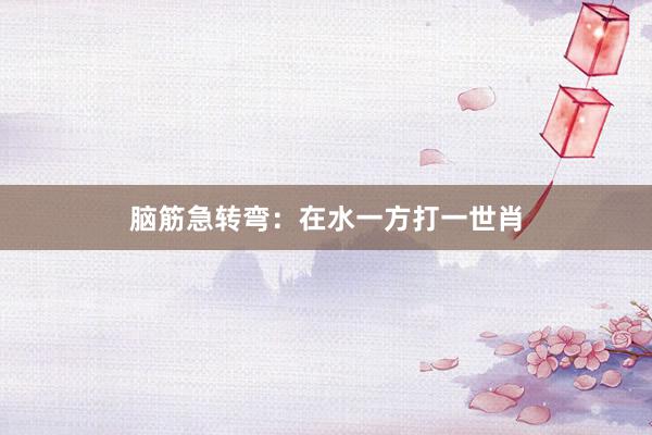 脑筋急转弯：在水一方打一世肖