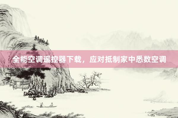 全能空调遥控器下载，应对抵制家中悉数空调