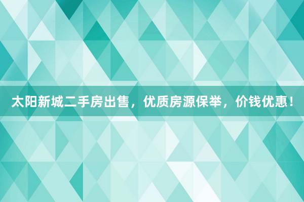 太阳新城二手房出售，优质房源保举，价钱优惠！