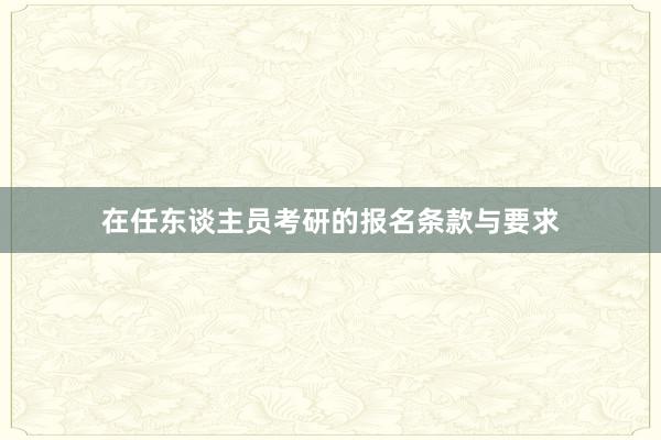 在任东谈主员考研的报名条款与要求