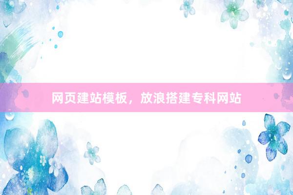 网页建站模板，放浪搭建专科网站