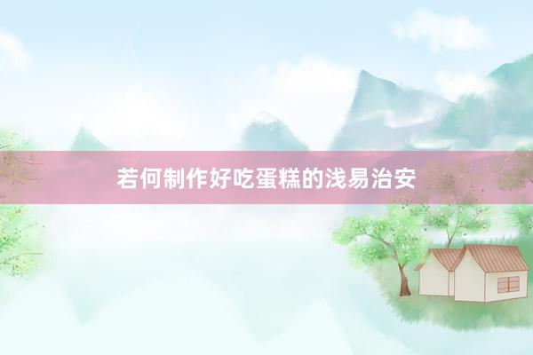 若何制作好吃蛋糕的浅易治安