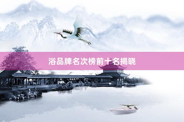 浴品牌名次榜前十名揭晓