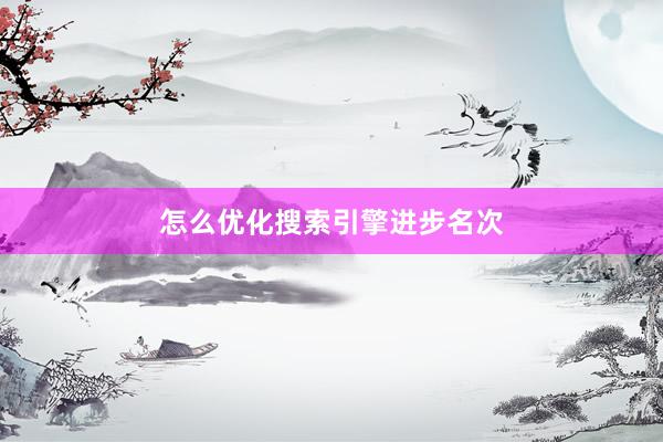 怎么优化搜索引擎进步名次