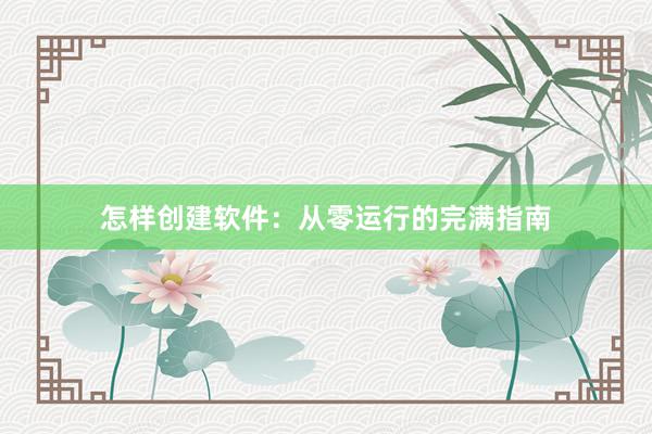 怎样创建软件：从零运行的完满指南