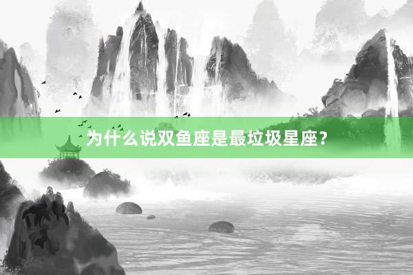 为什么说双鱼座是最垃圾星座？