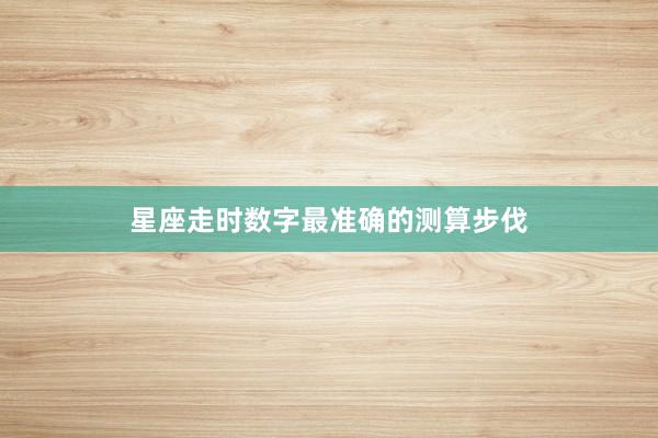 星座走时数字最准确的测算步伐