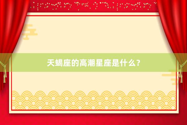 天蝎座的高潮星座是什么？