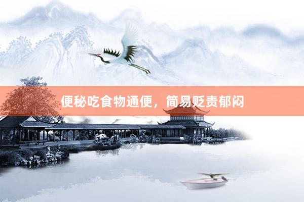 便秘吃食物通便，简易贬责郁闷