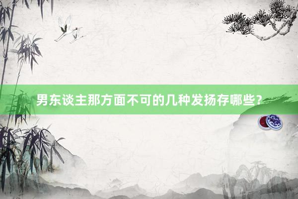 男东谈主那方面不可的几种发扬存哪些？