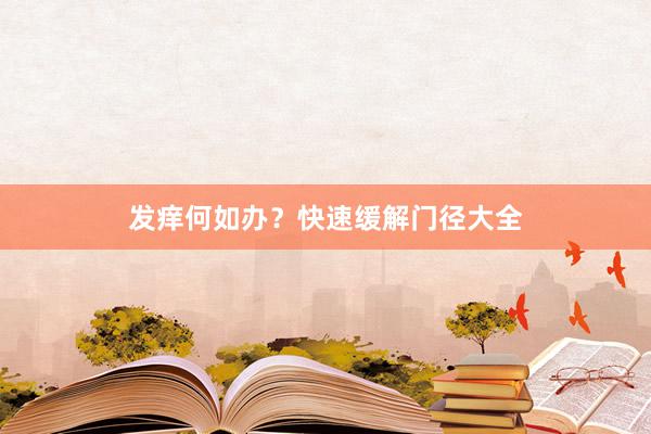 发痒何如办？快速缓解门径大全
