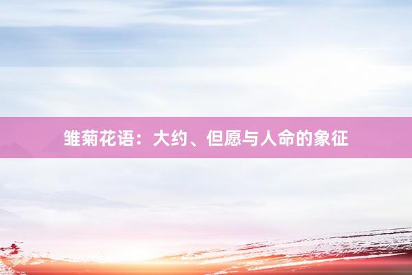 雏菊花语：大约、但愿与人命的象征