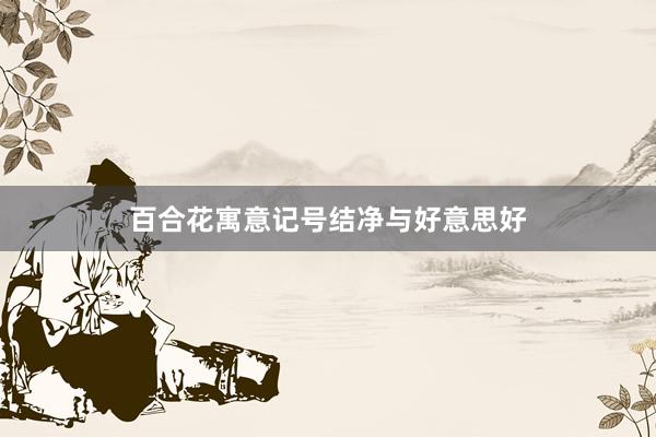 百合花寓意记号结净与好意思好