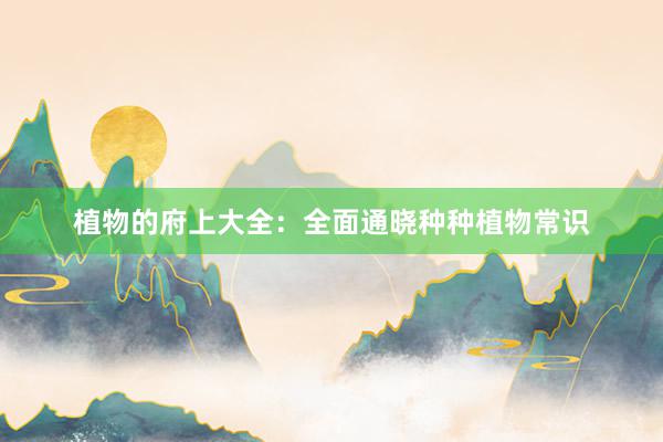 植物的府上大全：全面通晓种种植物常识