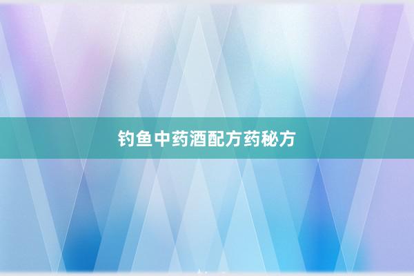 钓鱼中药酒配方药秘方