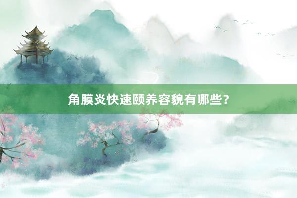 角膜炎快速颐养容貌有哪些？